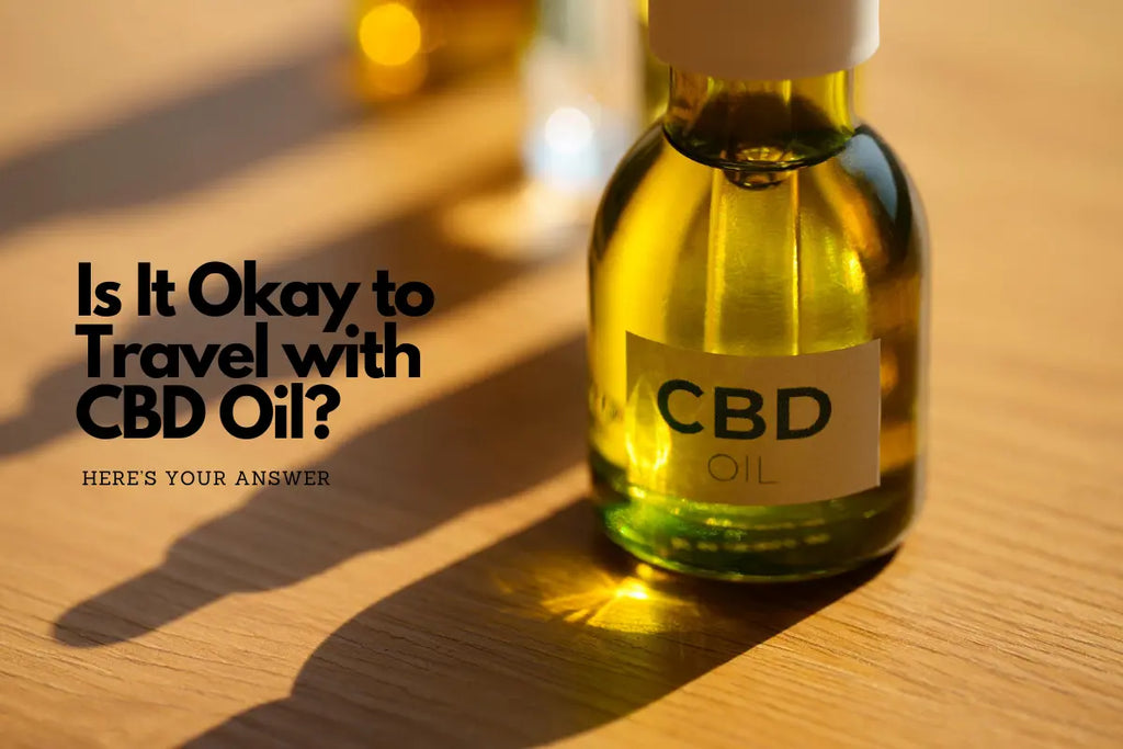 Is It Okay to Travel with CBD Oil? Here’s Your Answer